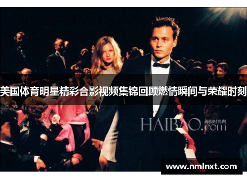 美国体育明星精彩合影视频集锦回顾燃情瞬间与荣耀时刻