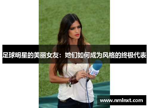 足球明星的美丽女友：她们如何成为风格的终极代表