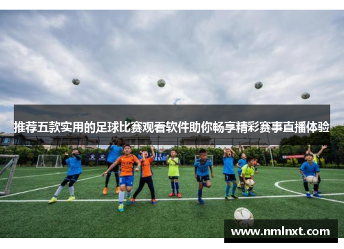 推荐五款实用的足球比赛观看软件助你畅享精彩赛事直播体验