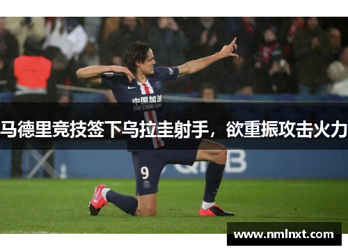 马德里竞技签下乌拉圭射手，欲重振攻击火力