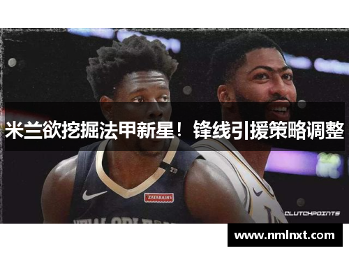 米兰欲挖掘法甲新星！锋线引援策略调整