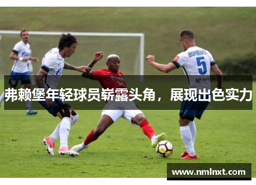 弗赖堡年轻球员崭露头角，展现出色实力