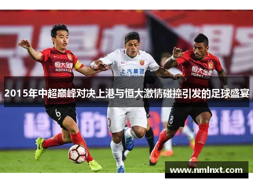 2015年中超巅峰对决上港与恒大激情碰撞引发的足球盛宴