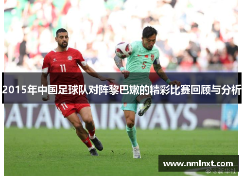 2015年中国足球队对阵黎巴嫩的精彩比赛回顾与分析