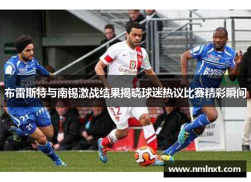 布雷斯特与南锡激战结果揭晓球迷热议比赛精彩瞬间