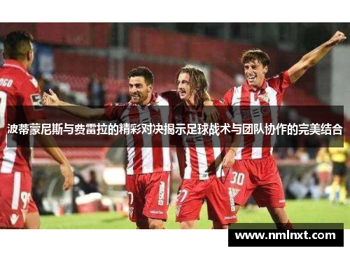 波蒂蒙尼斯与费雷拉的精彩对决揭示足球战术与团队协作的完美结合