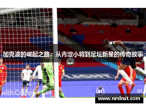 加克波的崛起之路：从青涩小将到足坛新星的传奇故事