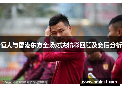 恒大与香港东方全场对决精彩回顾及赛后分析
