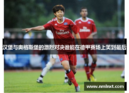汉堡与奥格斯堡的激烈对决谁能在德甲赛场上笑到最后
