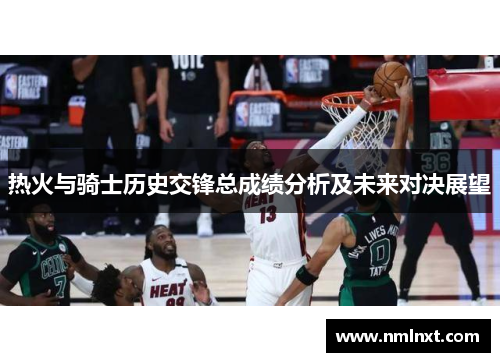 热火与骑士历史交锋总成绩分析及未来对决展望