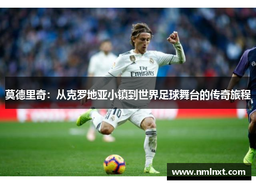 莫德里奇：从克罗地亚小镇到世界足球舞台的传奇旅程