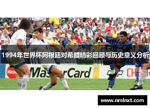 1994年世界杯阿根廷对希腊精彩回顾与历史意义分析