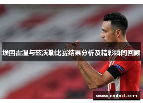 埃因霍温与兹沃勒比赛结果分析及精彩瞬间回顾